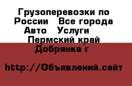 Грузоперевозки по России - Все города Авто » Услуги   . Пермский край,Добрянка г.